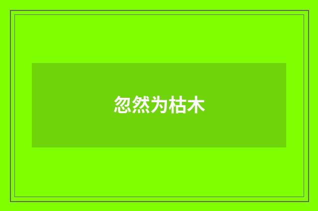 忽然为枯木