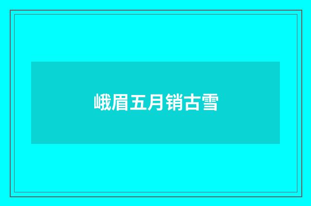峨眉五月销古雪