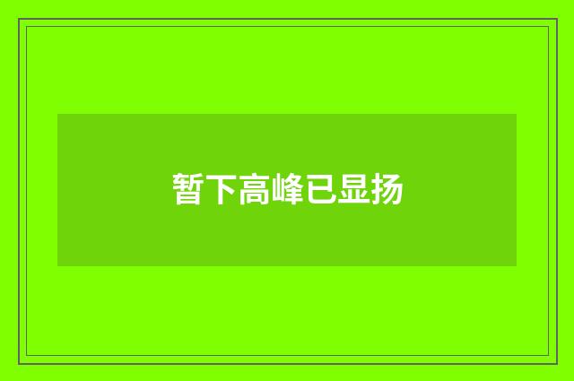 暂下高峰已显扬