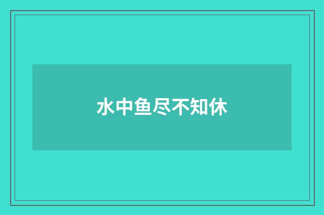 水中鱼尽不知休