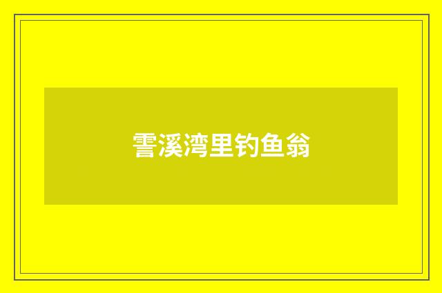 霅溪湾里钓鱼翁