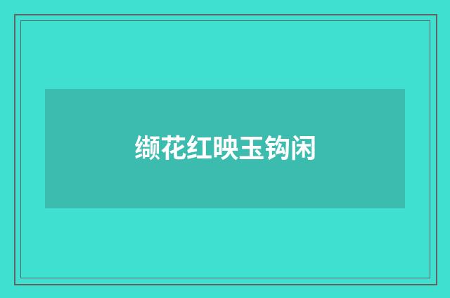 缬花红映玉钩闲