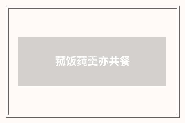 菰饭莼羹亦共餐