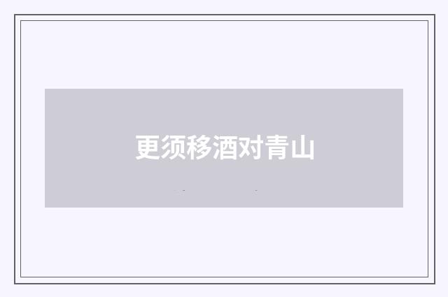 更须移酒对青山