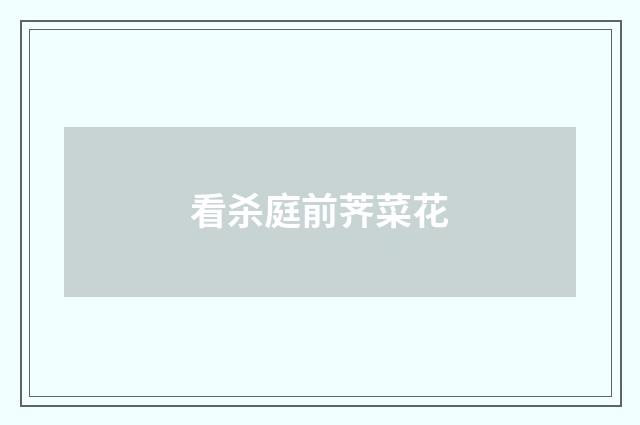 看杀庭前荠菜花