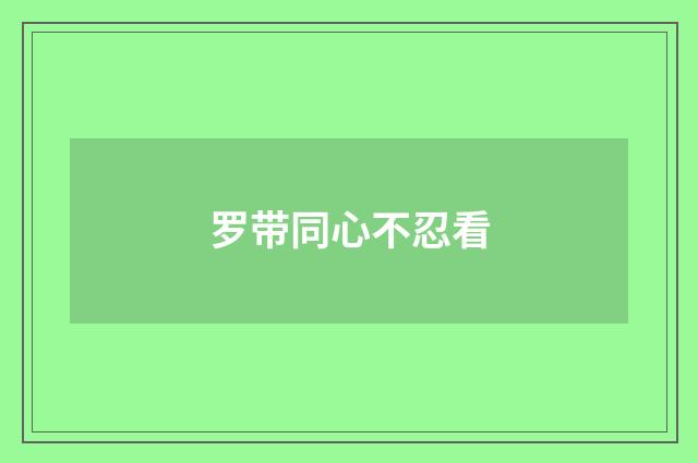 罗带同心不忍看