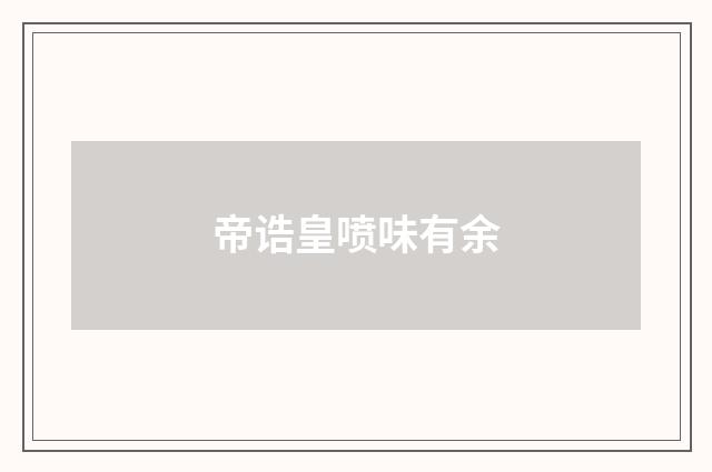 帝诰皇喷味有余