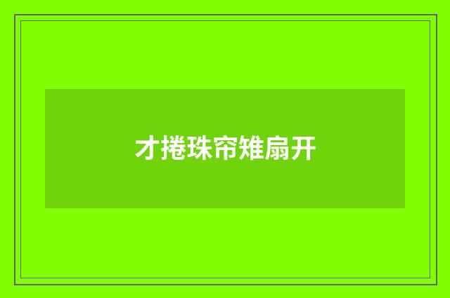 才捲珠帘雉扇开