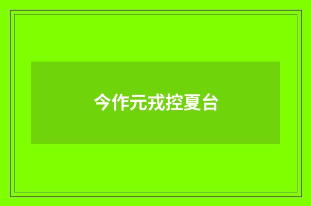 今作元戎控夏台