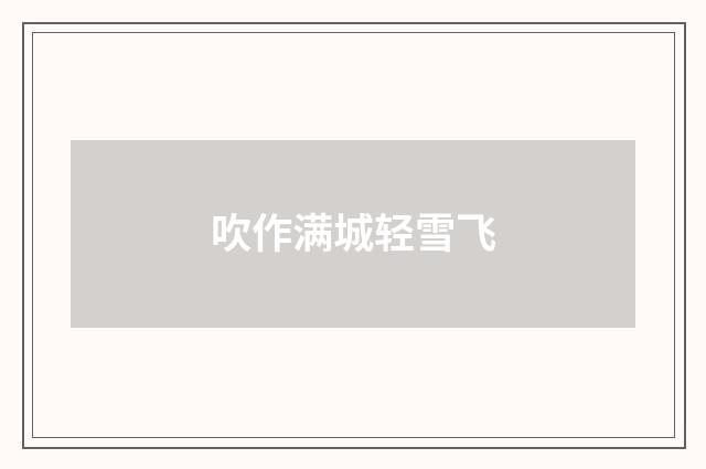 吹作满城轻雪飞