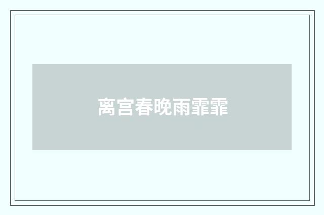 离宫春晚雨霏霏