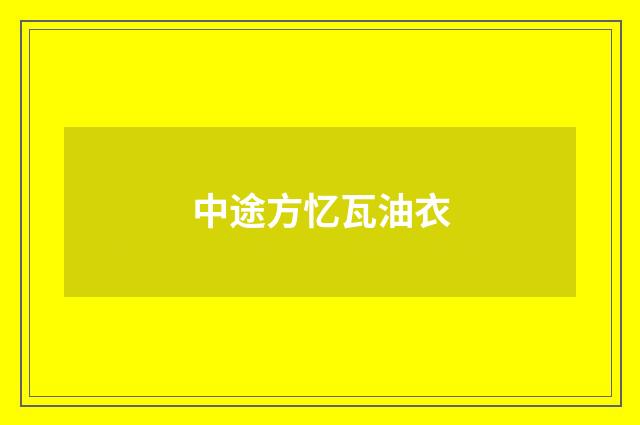 中途方忆瓦油衣