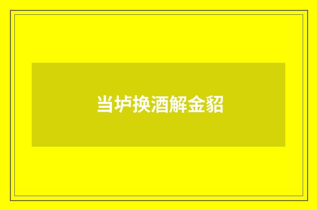 当垆换酒解金貂