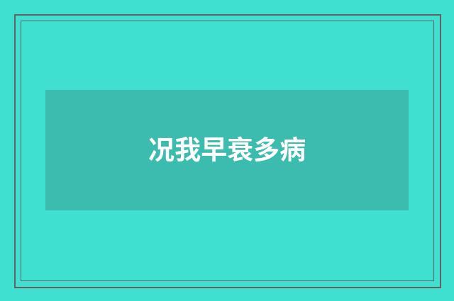 况我早衰多病