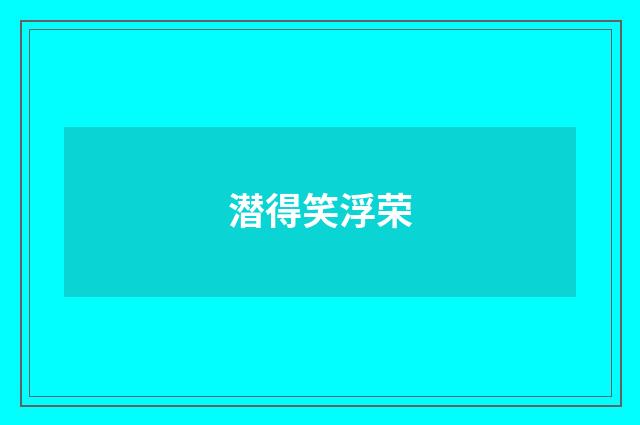 潜得笑浮荣