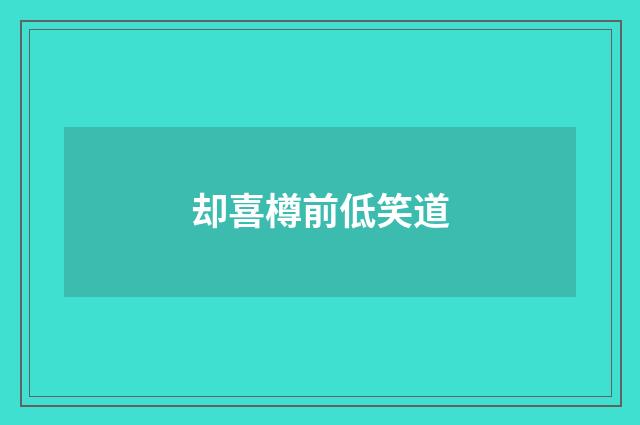 却喜樽前低笑道
