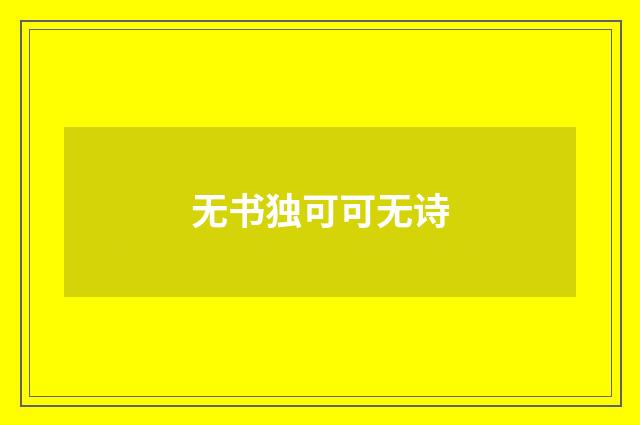 无书独可可无诗