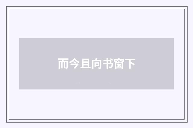 而今且向书窗下
