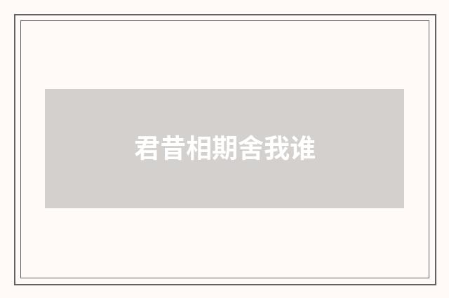 君昔相期舍我谁