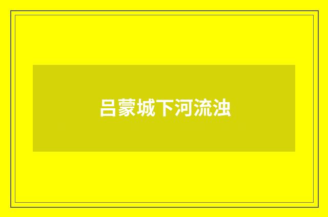 吕蒙城下河流浊