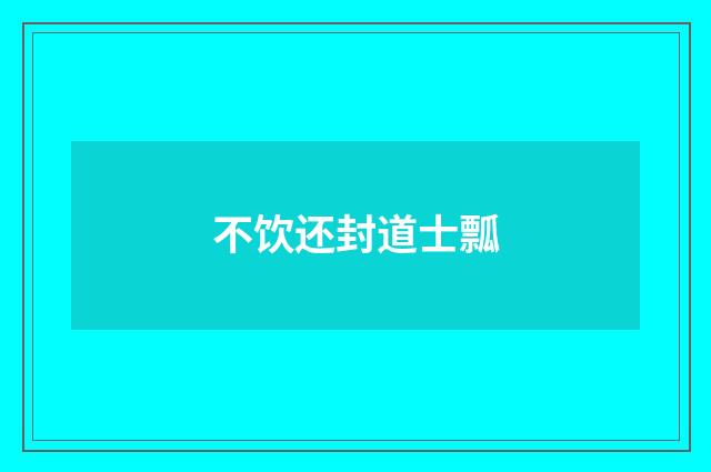 不饮还封道士瓢