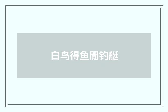 白鸟得鱼閒钓艇