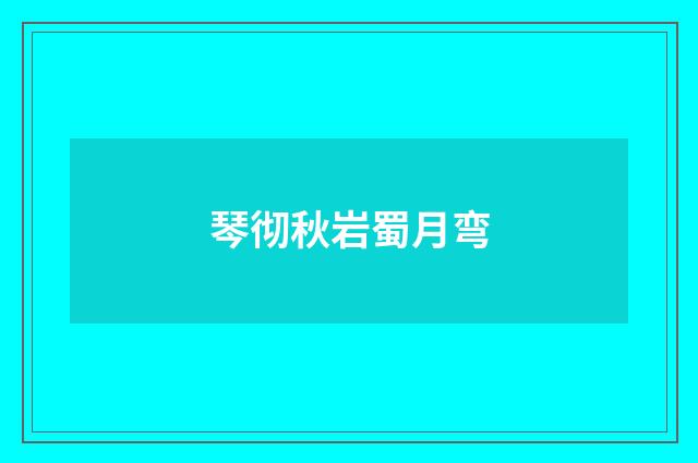 琴彻秋岩蜀月弯