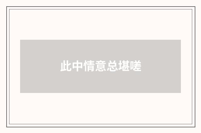 此中情意总堪嗟