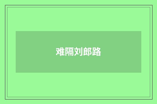 难隔刘郎路