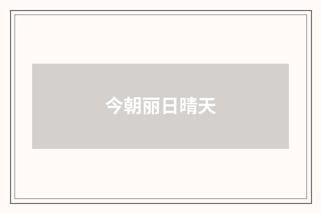 今朝丽日晴天