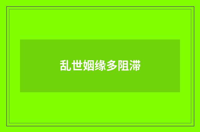 乱世姻缘多阻滞