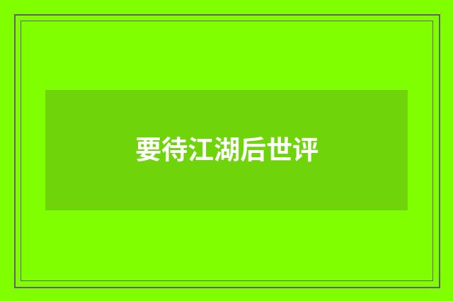 要待江湖后世评