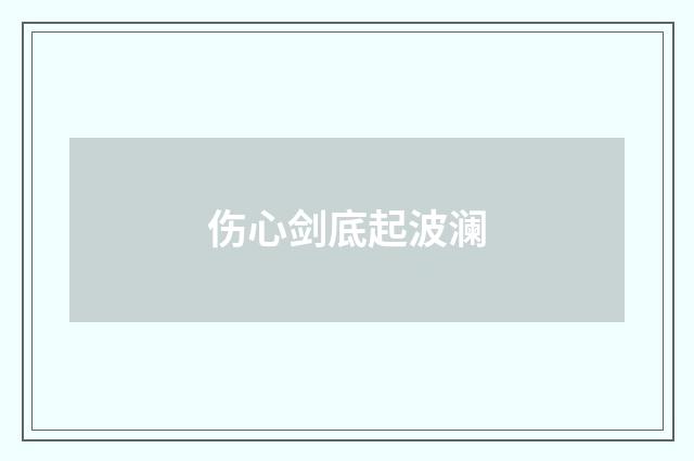 伤心剑底起波澜