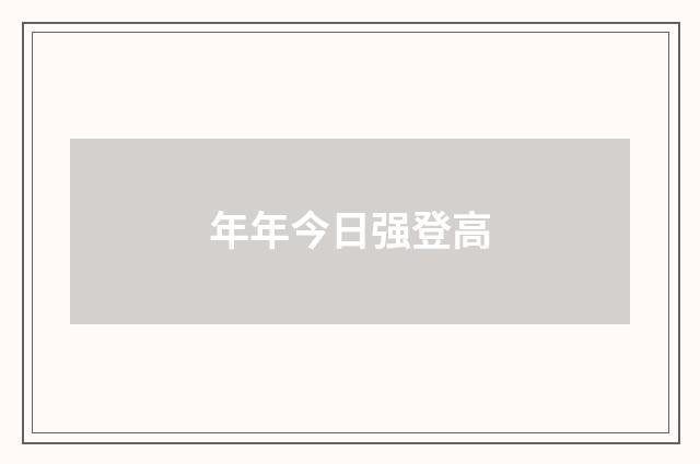 年年今日强登高