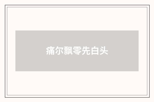 痛尔飘零先白头