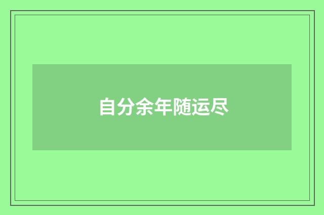 自分余年随运尽