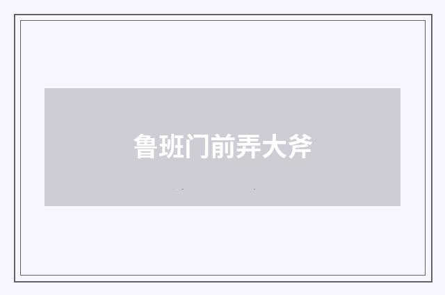 鲁班门前弄大斧