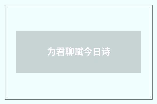为君聊赋今日诗