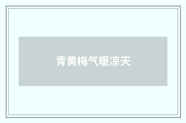 青黄梅气暖凉天