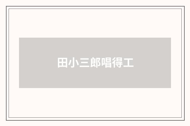 田小三郎唱得工
