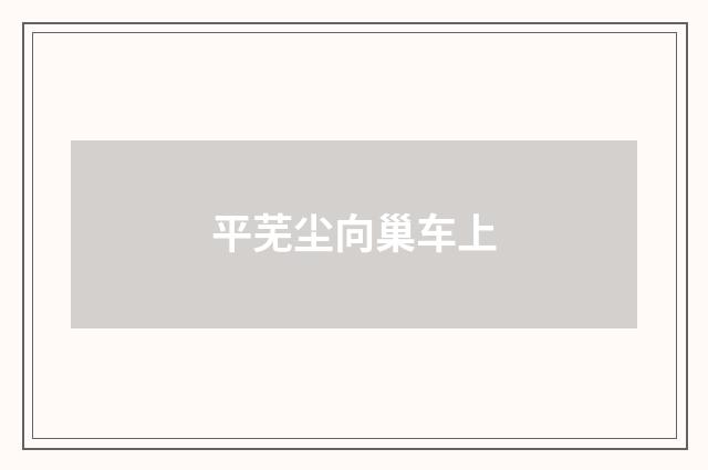 平芜尘向巢车上