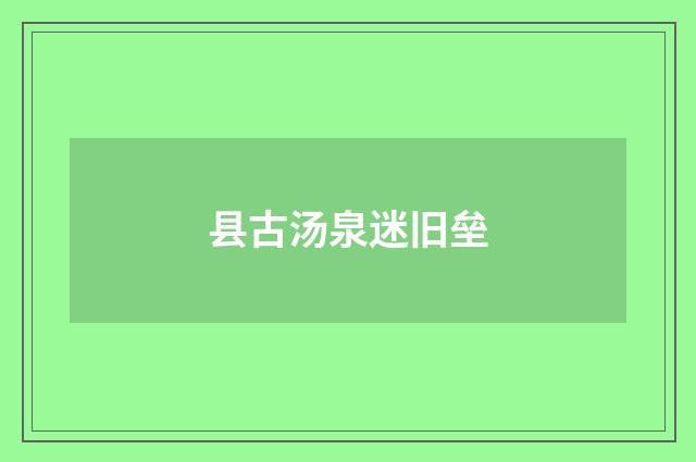 县古汤泉迷旧垒