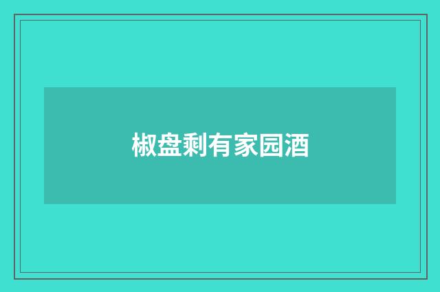 椒盘剩有家园酒