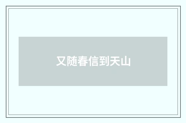 又随春信到天山