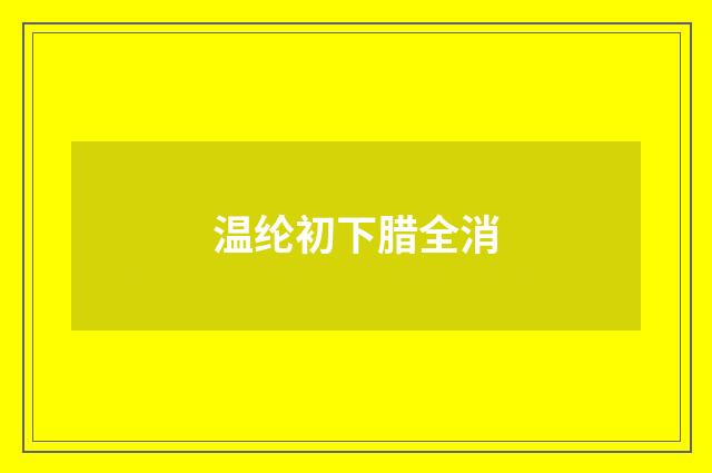 温纶初下腊全消