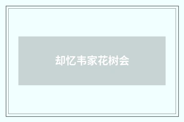 却忆韦家花树会