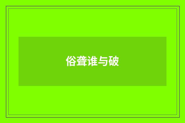 俗聋谁与破
