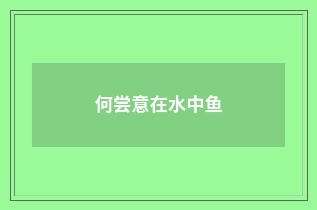何尝意在水中鱼