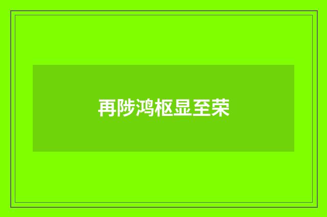 再陟鸿枢显至荣