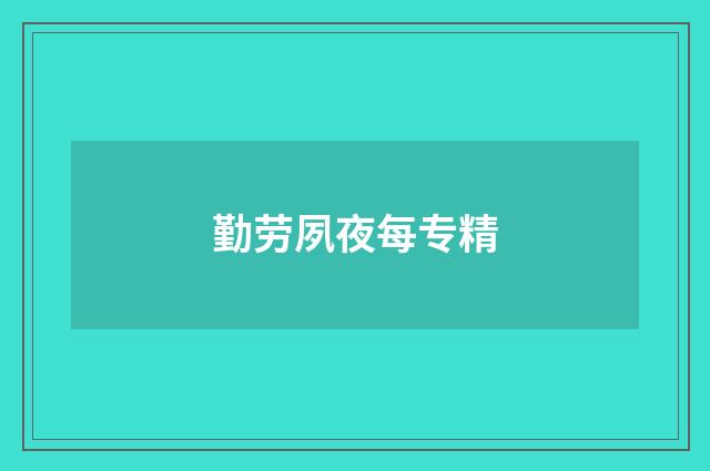 勤劳夙夜每专精